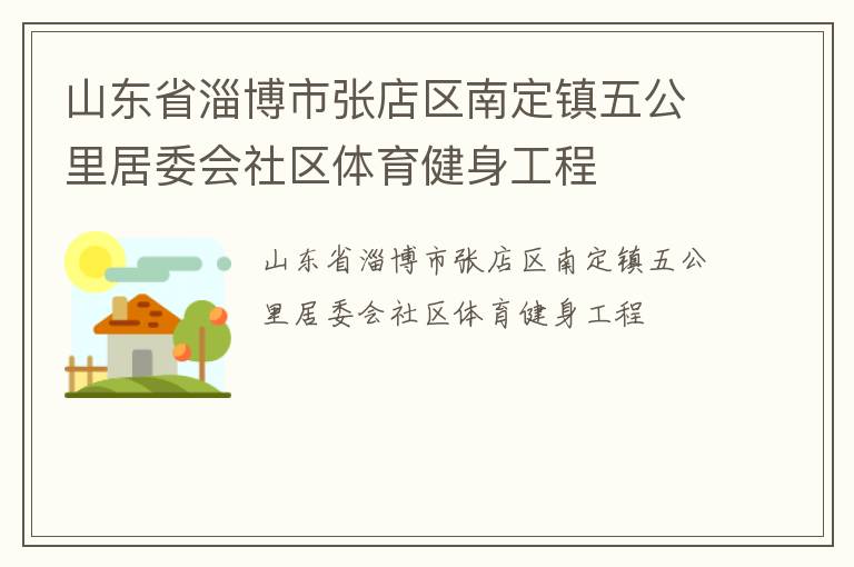 山東省淄博市張店區(qū)南定鎮(zhèn)五公里居委會(huì)社區(qū)體育健身工程 山東省淄博市張店區(qū)南定鎮(zhèn)五公里居委會(huì)社區(qū)體育健身工程