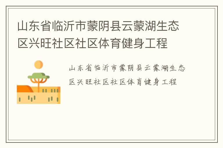 山東省臨沂市蒙陰縣云蒙湖生態(tài)區(qū)興旺社區(qū)社區(qū)體育健身工程 山東省臨沂市蒙陰縣云蒙湖生態(tài)區(qū)興旺社區(qū)社區(qū)體育健身工程