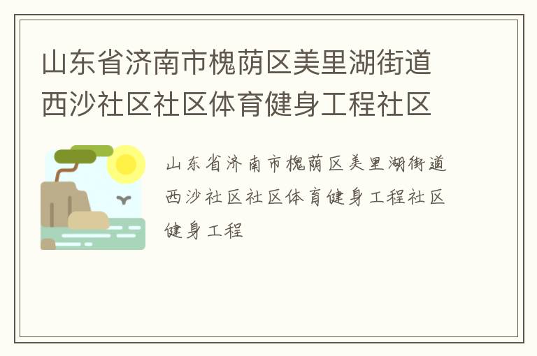 山東省濟(jì)南市槐蔭區(qū)美里湖街道西沙社區(qū)社區(qū)體育健身工程社區(qū)健身工程 山東省濟(jì)南市槐蔭區(qū)美里湖街道西沙社區(qū)社區(qū)體育健身工程社區(qū)健身工程