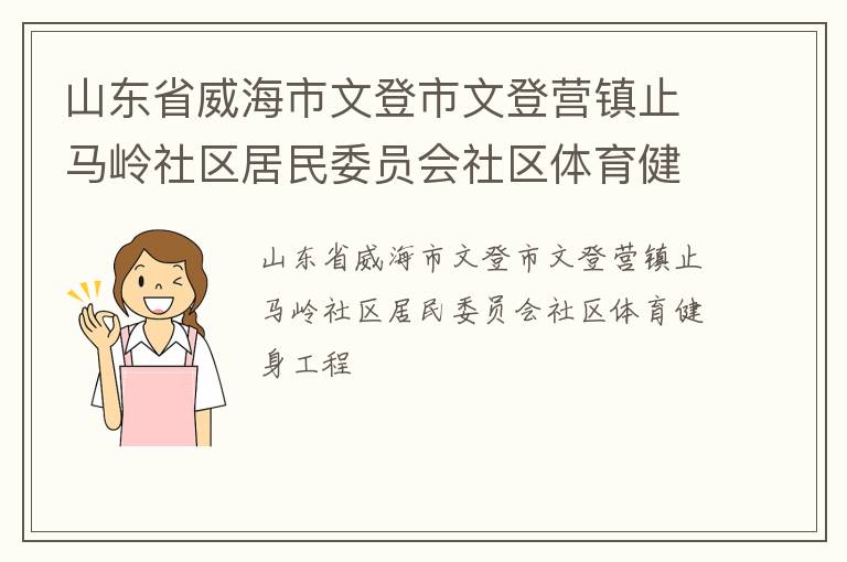 山東省威海市文登市文登營(yíng)鎮(zhèn)止馬嶺社區(qū)居民委員會(huì)社區(qū)體育健身工程 山東省威海市文登市文登營(yíng)鎮(zhèn)止馬嶺社區(qū)居民委員會(huì)社區(qū)體育健身工程