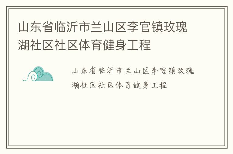 山東省臨沂市蘭山區(qū)李官鎮(zhèn)玫瑰湖社區(qū)社區(qū)體育健身工程 山東省臨沂市蘭山區(qū)李官鎮(zhèn)玫瑰湖社區(qū)社區(qū)體育健身工程