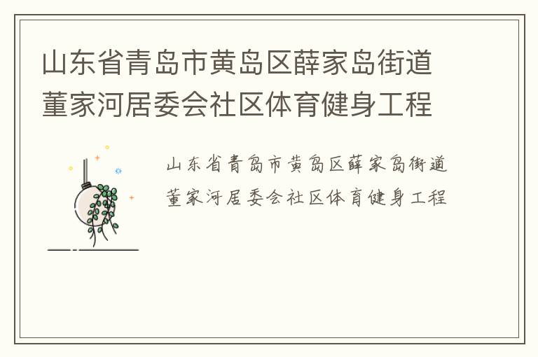 山東省青島市黃島區(qū)薛家島街道董家河居委會社區(qū)體育健身工程 山東省青島市黃島區(qū)薛家島街道董家河居委會社區(qū)體育健身工程
