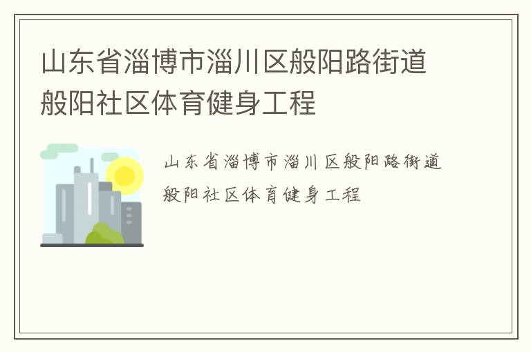山東省淄博市淄川區(qū)般陽路街道般陽社區(qū)體育健身工程 山東省淄博市淄川區(qū)般陽路街道般陽社區(qū)體育健身工程