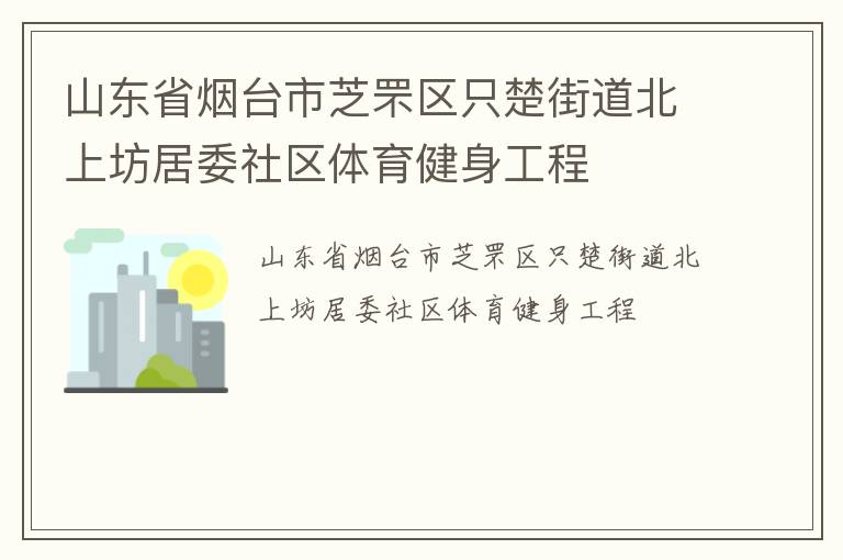 山東省煙臺市芝罘區(qū)只楚街道北上坊居委社區(qū)體育健身工程 山東省煙臺市芝罘區(qū)只楚街道北上坊居委社區(qū)體育健身工程