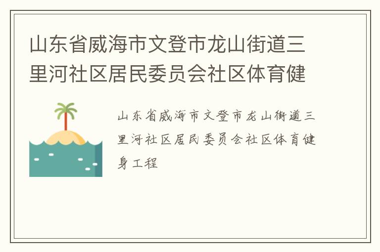 山東省威海市文登市龍山街道三里河社區(qū)居民委員會社區(qū)體育健身工程 山東省威海市文登市龍山街道三里河社區(qū)居民委員會社區(qū)體育健身工程