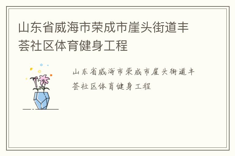 山東省威海市榮成市崖頭街道豐薈社區(qū)體育健身工程 山東省威海市榮成市崖頭街道豐薈社區(qū)體育健身工程