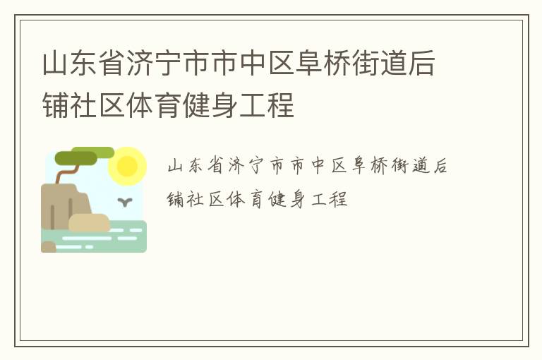 山東省濟(jì)寧市市中區(qū)阜橋街道后鋪社區(qū)體育健身工程 山東省濟(jì)寧市市中區(qū)阜橋街道后鋪社區(qū)體育健身工程