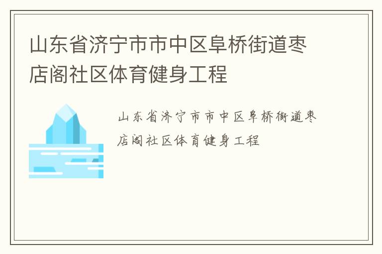 山東省濟(jì)寧市市中區(qū)阜橋街道棗店閣社區(qū)體育健身工程 山東省濟(jì)寧市市中區(qū)阜橋街道棗店閣社區(qū)體育健身工程