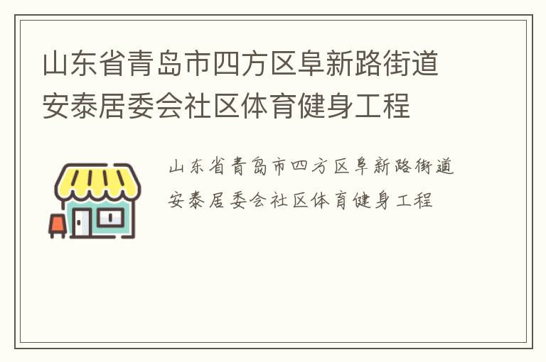 山東省青島市四方區(qū)阜新路街道安泰居委會(huì)社區(qū)體育健身工程 山東省青島市四方區(qū)阜新路街道安泰居委會(huì)社區(qū)體育健身工程