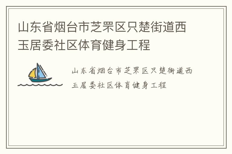 山東省煙臺市芝罘區(qū)只楚街道西玉居委社區(qū)體育健身工程 山東省煙臺市芝罘區(qū)只楚街道西玉居委社區(qū)體育健身工程
