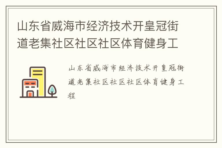 山東省威海市經(jīng)濟(jì)技術(shù)開(kāi)皇冠街道老集社區(qū)社區(qū)社區(qū)體育健身工程 山東省威海市經(jīng)濟(jì)技術(shù)開(kāi)皇冠街道老集社區(qū)社區(qū)社區(qū)體育健身工程
