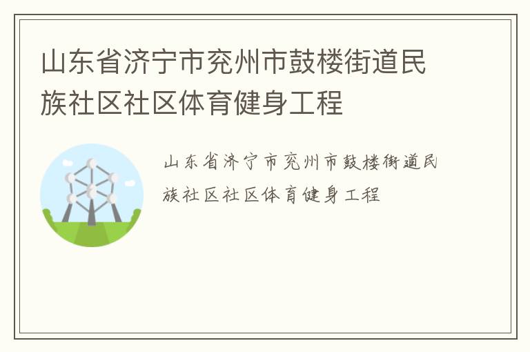 山東省濟(jì)寧市兗州市鼓樓街道民族社區(qū)社區(qū)體育健身工程 山東省濟(jì)寧市兗州市鼓樓街道民族社區(qū)社區(qū)體育健身工程