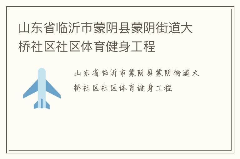 山東省臨沂市蒙陰縣蒙陰街道大橋社區(qū)社區(qū)體育健身工程 山東省臨沂市蒙陰縣蒙陰街道大橋社區(qū)社區(qū)體育健身工程