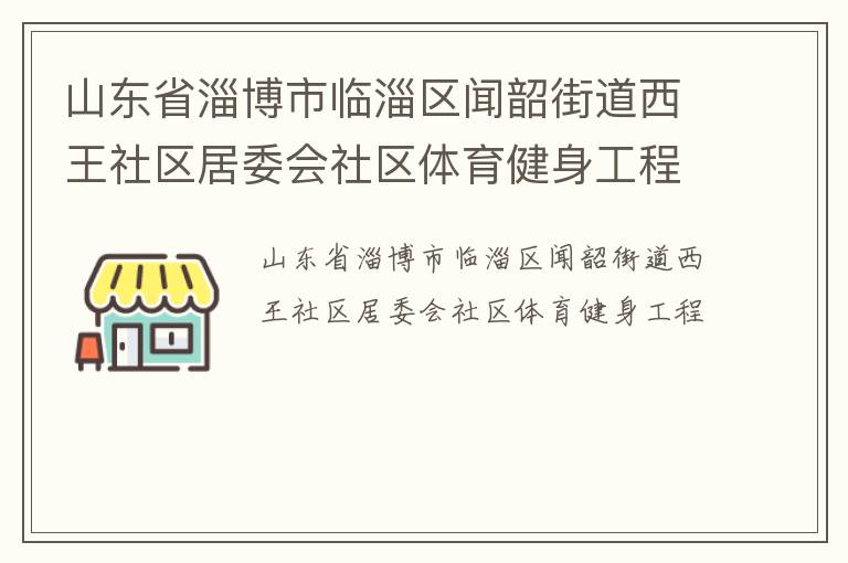 山東省淄博市臨淄區(qū)聞韶街道西王社區(qū)居委會社區(qū)體育健身工程 山東省淄博市臨淄區(qū)聞韶街道西王社區(qū)居委會社區(qū)體育健身工程