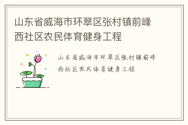 山東省威海市環(huán)翠區(qū)張村鎮(zhèn)前峰西社區(qū)農(nóng)民體育健身工程 山東省威海市環(huán)翠區(qū)張村鎮(zhèn)前峰西社區(qū)農(nóng)民體育健身工程