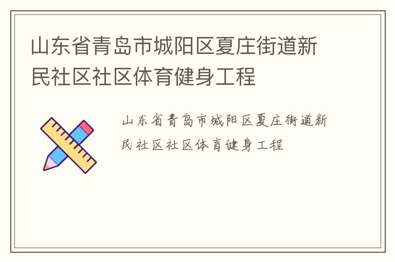 山東省青島市城陽區(qū)夏莊街道新民社區(qū)社區(qū)體育健身工程 山東省青島市城陽區(qū)夏莊街道新民社區(qū)社區(qū)體育健身工程
