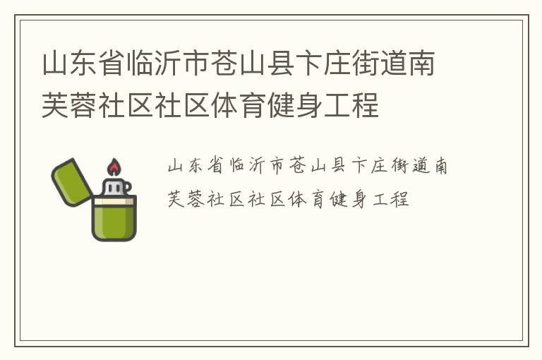 山東省臨沂市蒼山縣卞莊街道南芙蓉社區(qū)社區(qū)體育健身工程 山東省臨沂市蒼山縣卞莊街道南芙蓉社區(qū)社區(qū)體育健身工程