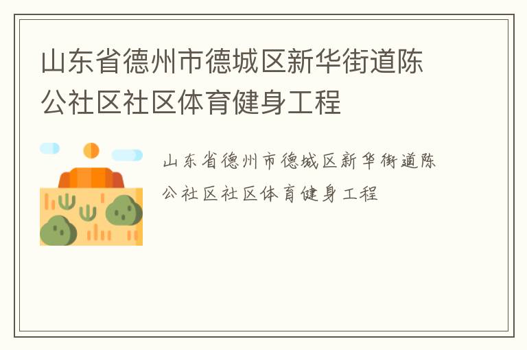 山東省德州市德城區(qū)新華街道陳公社區(qū)社區(qū)體育健身工程 山東省德州市德城區(qū)新華街道陳公社區(qū)社區(qū)體育健身工程