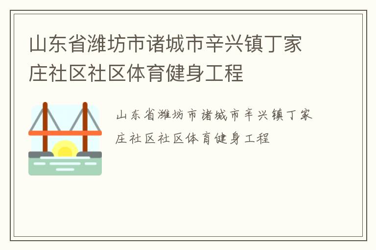 山東省濰坊市諸城市辛興鎮(zhèn)丁家莊社區(qū)社區(qū)體育健身工程 山東省濰坊市諸城市辛興鎮(zhèn)丁家莊社區(qū)社區(qū)體育健身工程