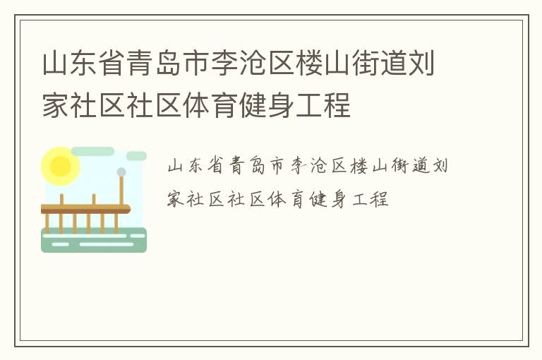 山東省青島市李滄區(qū)樓山街道劉家社區(qū)社區(qū)體育健身工程 山東省青島市李滄區(qū)樓山街道劉家社區(qū)社區(qū)體育健身工程