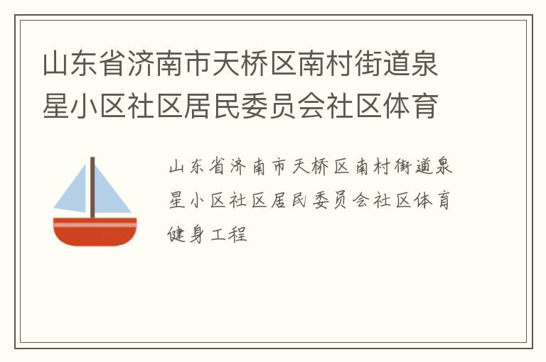 山東省濟南市天橋區(qū)南村街道泉星小區(qū)社區(qū)居民委員會社區(qū)體育健身工程 山東省濟南市天橋區(qū)南村街道泉星小區(qū)社區(qū)居民委員會社區(qū)體育健身工程