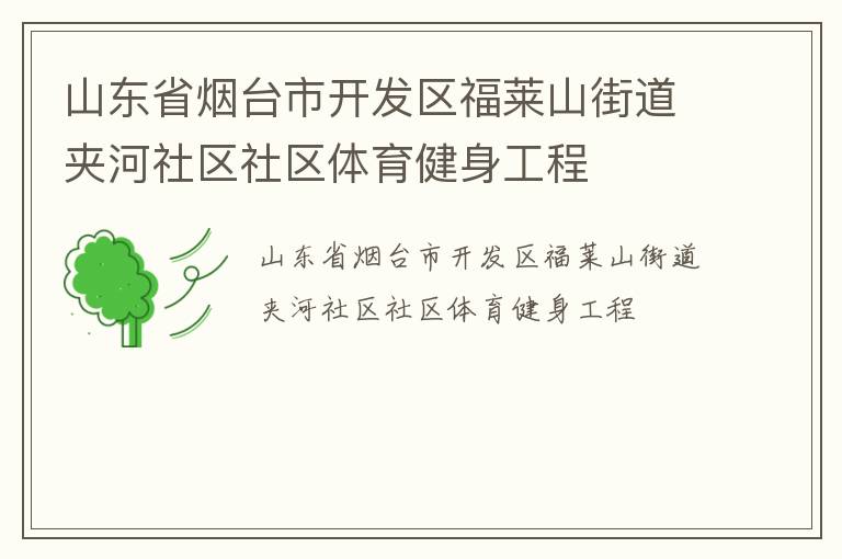 山東省煙臺市開發(fā)區(qū)福萊山街道夾河社區(qū)社區(qū)體育健身工程 山東省煙臺市開發(fā)區(qū)福萊山街道夾河社區(qū)社區(qū)體育健身工程