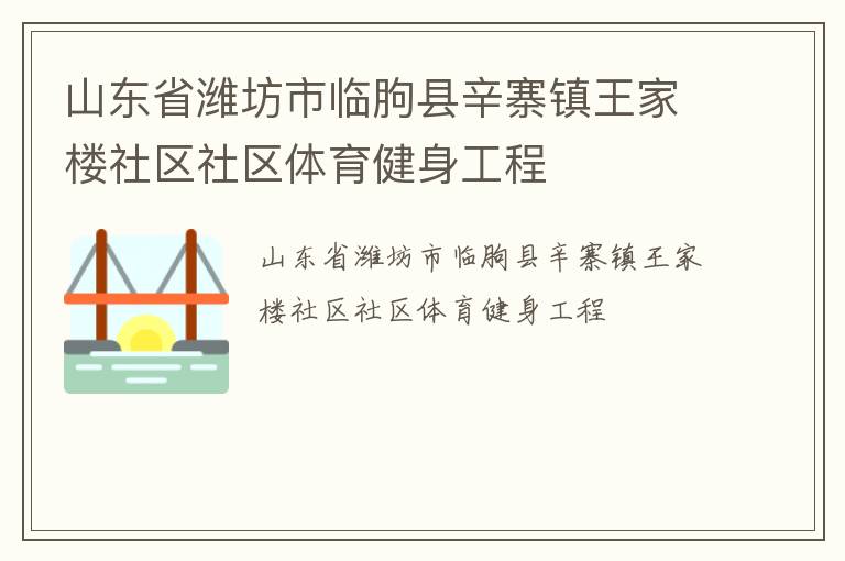 山東省濰坊市臨朐縣辛寨鎮(zhèn)王家樓社區(qū)社區(qū)體育健身工程 山東省濰坊市臨朐縣辛寨鎮(zhèn)王家樓社區(qū)社區(qū)體育健身工程