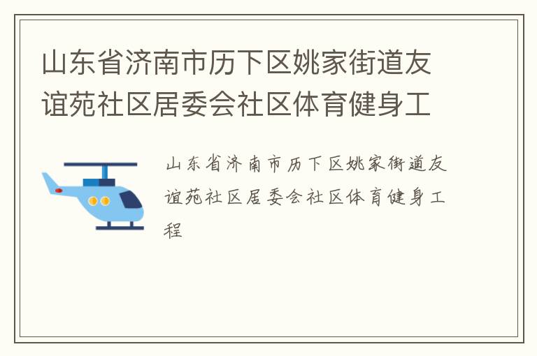 山東省濟(jì)南市歷下區(qū)姚家街道友誼苑社區(qū)居委會(huì)社區(qū)體育健身工程 山東省濟(jì)南市歷下區(qū)姚家街道友誼苑社區(qū)居委會(huì)社區(qū)體育健身工程