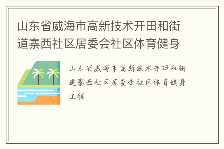 山東省威海市高新技術(shù)開田和街道寨西社區(qū)居委會社區(qū)體育健身工程 山東省威海市高新技術(shù)開田和街道寨西社區(qū)居委會社區(qū)體育健身工程