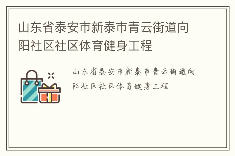 山東省泰安市新泰市青云街道向陽社區(qū)社區(qū)體育健身工程 山東省泰安市新泰市青云街道向陽社區(qū)社區(qū)體育健身工程