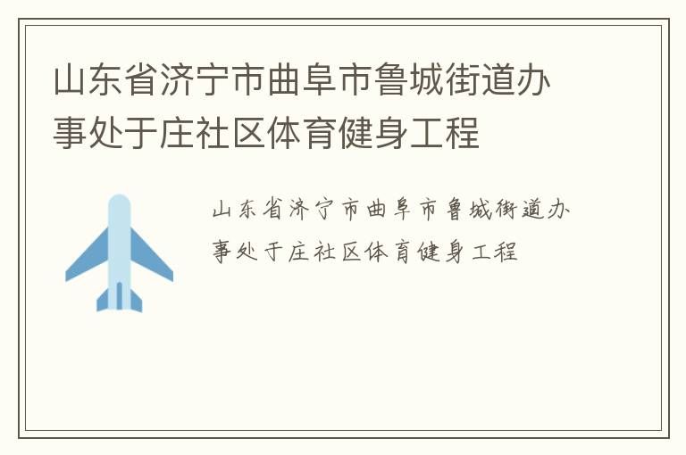 山東省濟(jì)寧市曲阜市魯城街道辦事處于莊社區(qū)體育健身工程 山東省濟(jì)寧市曲阜市魯城街道辦事處于莊社區(qū)體育健身工程