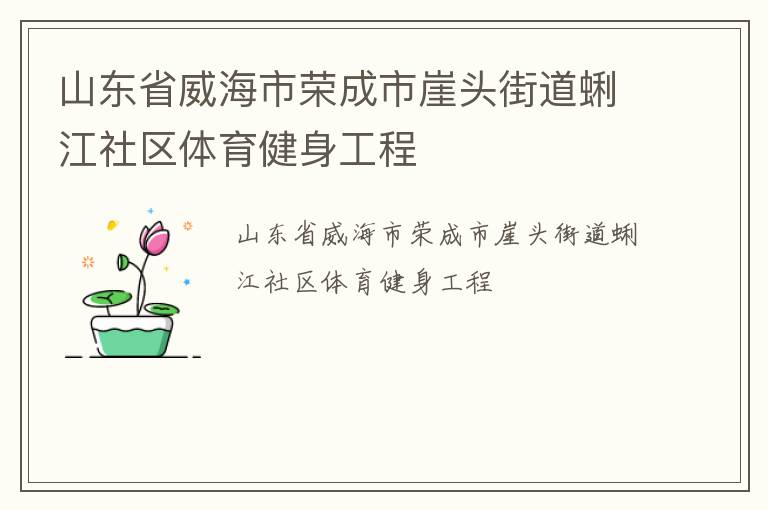 山東省威海市榮成市崖頭街道蜊江社區(qū)體育健身工程 山東省威海市榮成市崖頭街道蜊江社區(qū)體育健身工程