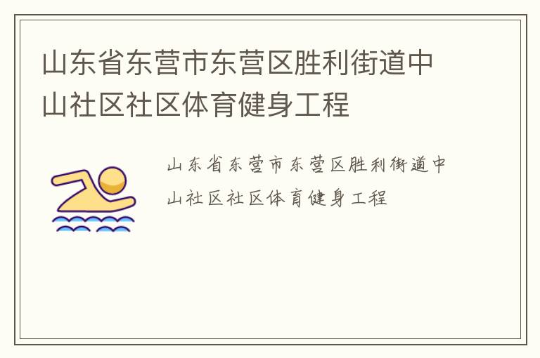 山東省東營(yíng)市東營(yíng)區(qū)勝利街道中山社區(qū)社區(qū)體育健身工程 山東省東營(yíng)市東營(yíng)區(qū)勝利街道中山社區(qū)社區(qū)體育健身工程
