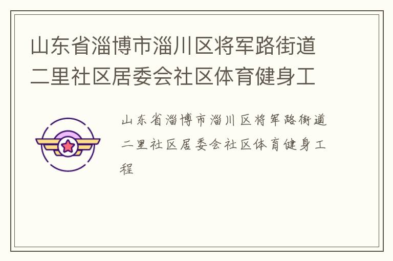 山東省淄博市淄川區(qū)將軍路街道二里社區(qū)居委會(huì)社區(qū)體育健身工程 山東省淄博市淄川區(qū)將軍路街道二里社區(qū)居委會(huì)社區(qū)體育健身工程