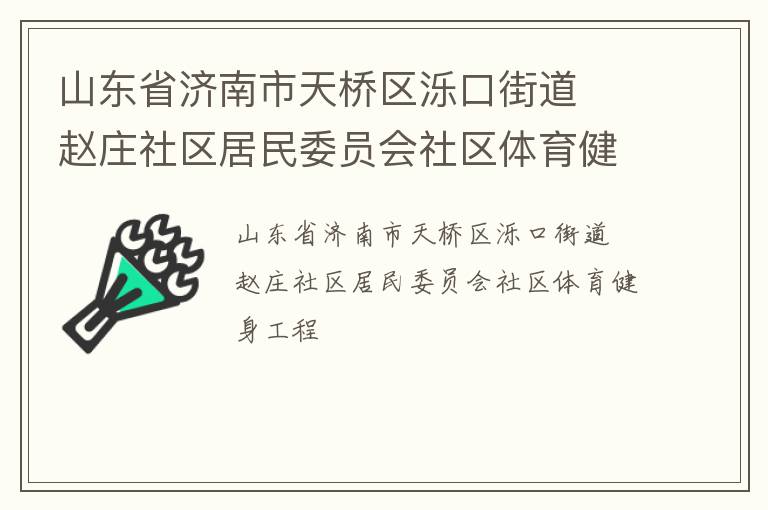 山東省濟(jì)南市天橋區(qū)濼口街道  趙莊社區(qū)居民委員會(huì)社區(qū)體育健身工程 山東省濟(jì)南市天橋區(qū)濼口街道  趙莊社區(qū)居民委員會(huì)社區(qū)體育健身工程