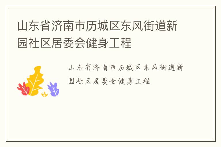 山東省濟(jì)南市歷城區(qū)東風(fēng)街道新園社區(qū)居委會(huì)健身工程 山東省濟(jì)南市歷城區(qū)東風(fēng)街道新園社區(qū)居委會(huì)健身工程