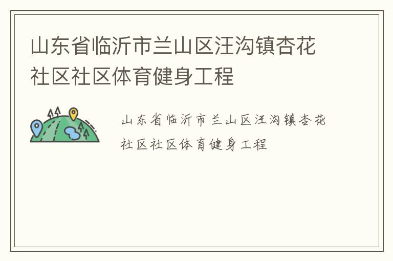 山東省臨沂市蘭山區(qū)汪溝鎮(zhèn)杏花社區(qū)社區(qū)體育健身工程 山東省臨沂市蘭山區(qū)汪溝鎮(zhèn)杏花社區(qū)社區(qū)體育健身工程