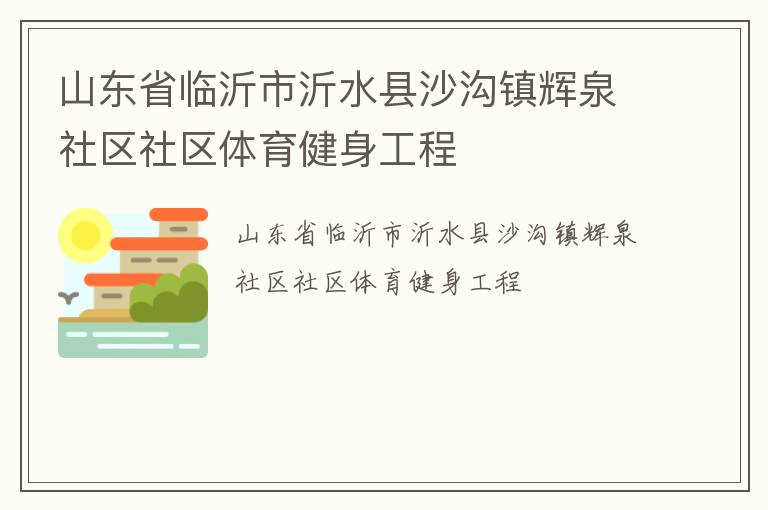 山東省臨沂市沂水縣沙溝鎮(zhèn)輝泉社區(qū)社區(qū)體育健身工程 山東省臨沂市沂水縣沙溝鎮(zhèn)輝泉社區(qū)社區(qū)體育健身工程