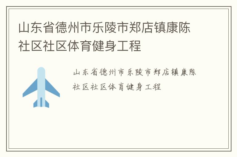 山東省德州市樂陵市鄭店鎮(zhèn)康陳社區(qū)社區(qū)體育健身工程 山東省德州市樂陵市鄭店鎮(zhèn)康陳社區(qū)社區(qū)體育健身工程