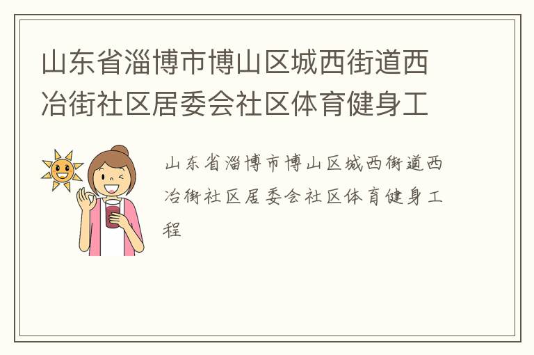 山東省淄博市博山區(qū)城西街道西冶街社區(qū)居委會社區(qū)體育健身工程 山東省淄博市博山區(qū)城西街道西冶街社區(qū)居委會社區(qū)體育健身工程