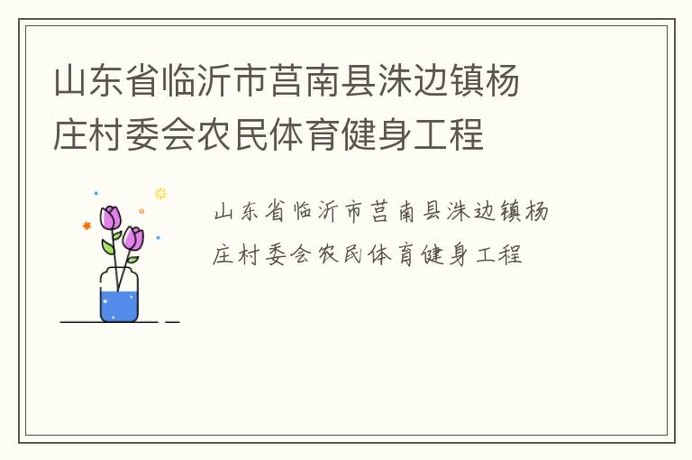 山東省臨沂市莒南縣洙邊鎮(zhèn)楊  莊村委會農(nóng)民體育健身工程 山東省臨沂市莒南縣洙邊鎮(zhèn)楊  莊村委會農(nóng)民體育健身工程