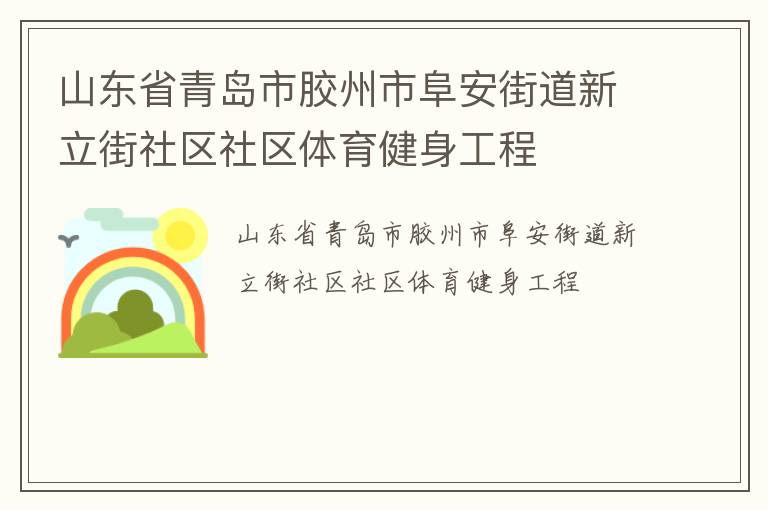 山東省青島市膠州市阜安街道新立街社區(qū)社區(qū)體育健身工程 山東省青島市膠州市阜安街道新立街社區(qū)社區(qū)體育健身工程