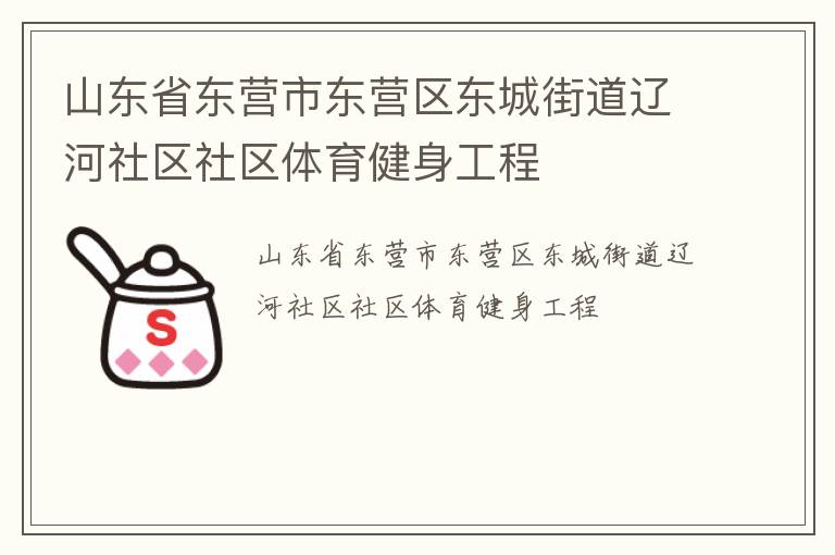 山東省東營(yíng)市東營(yíng)區(qū)東城街道遼河社區(qū)社區(qū)體育健身工程 山東省東營(yíng)市東營(yíng)區(qū)東城街道遼河社區(qū)社區(qū)體育健身工程