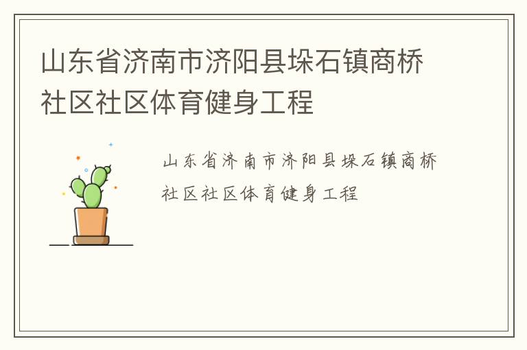 山東省濟(jì)南市濟(jì)陽縣垛石鎮(zhèn)商橋社區(qū)社區(qū)體育健身工程 山東省濟(jì)南市濟(jì)陽縣垛石鎮(zhèn)商橋社區(qū)社區(qū)體育健身工程