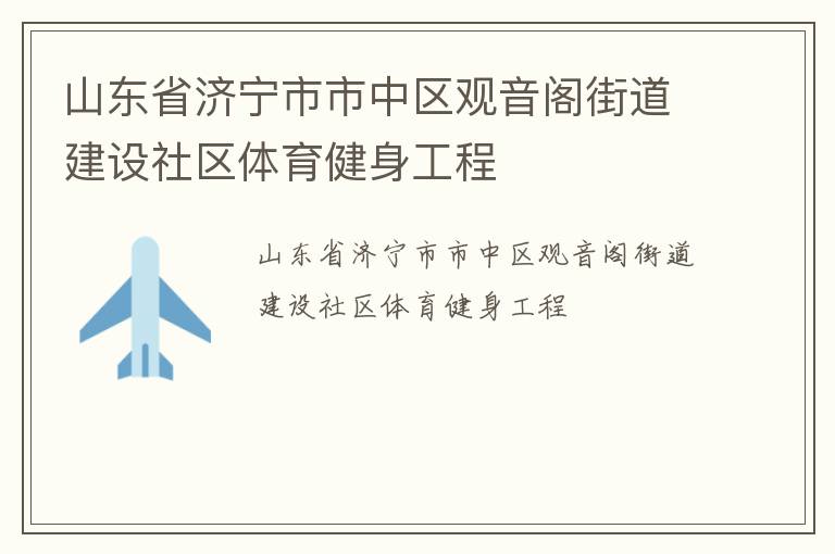 山東省濟(jì)寧市市中區(qū)觀音閣街道建設(shè)社區(qū)體育健身工程 山東省濟(jì)寧市市中區(qū)觀音閣街道建設(shè)社區(qū)體育健身工程