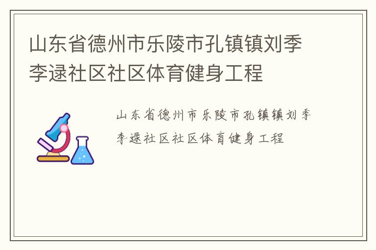 山東省德州市樂陵市孔鎮(zhèn)鎮(zhèn)劉季李逯社區(qū)社區(qū)體育健身工程 山東省德州市樂陵市孔鎮(zhèn)鎮(zhèn)劉季李逯社區(qū)社區(qū)體育健身工程