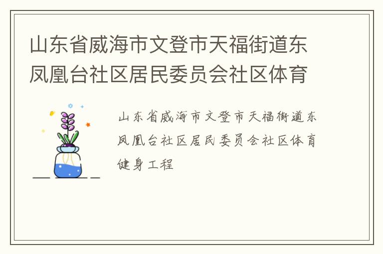 山東省威海市文登市天福街道東鳳凰臺社區(qū)居民委員會社區(qū)體育健身工程 山東省威海市文登市天福街道東鳳凰臺社區(qū)居民委員會社區(qū)體育健身工程