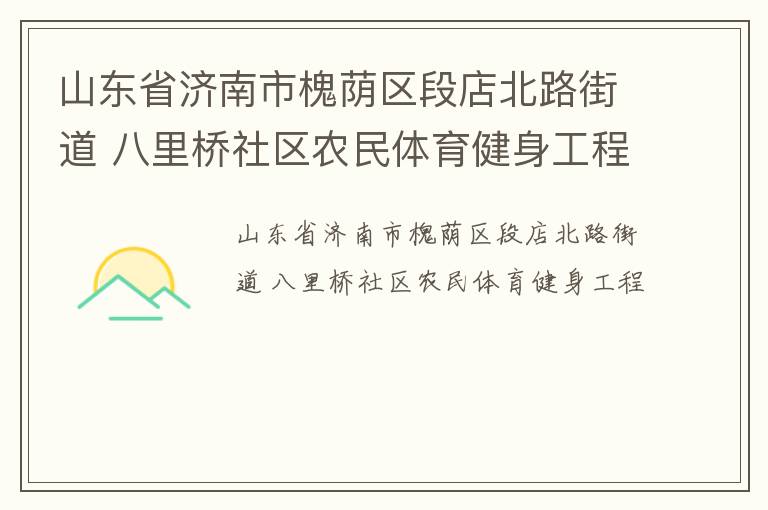 山東省濟南市槐蔭區(qū)段店北路街道 八里橋社區(qū)農(nóng)民體育健身工程 山東省濟南市槐蔭區(qū)段店北路街道 八里橋社區(qū)農(nóng)民體育健身工程