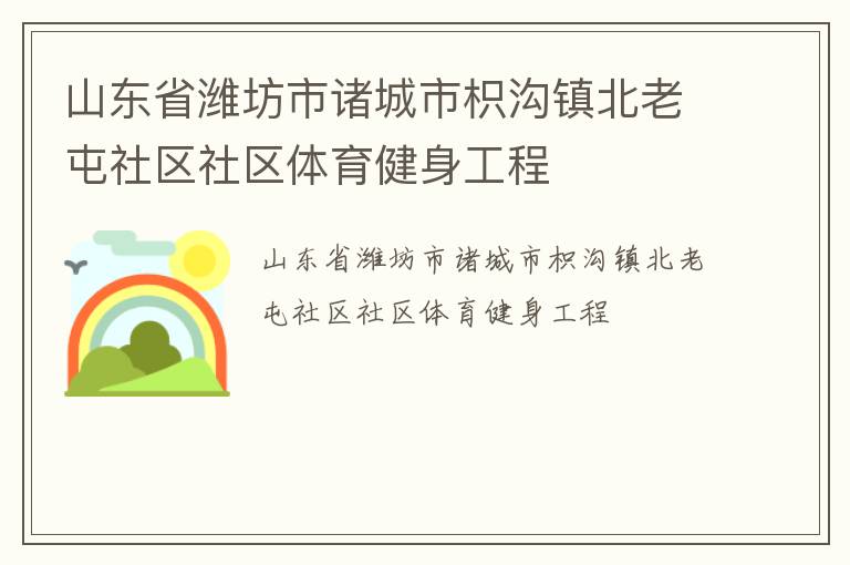 山東省濰坊市諸城市枳溝鎮(zhèn)北老屯社區(qū)社區(qū)體育健身工程 山東省濰坊市諸城市枳溝鎮(zhèn)北老屯社區(qū)社區(qū)體育健身工程