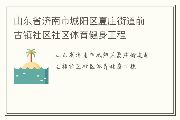 山東省濟南市城陽區(qū)夏莊街道前古鎮(zhèn)社區(qū)社區(qū)體育健身工程 山東省濟南市城陽區(qū)夏莊街道前古鎮(zhèn)社區(qū)社區(qū)體育健身工程